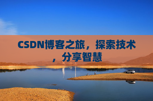 CSDN博客之旅,探索技术,分享智慧 CSDN博客之旅,探索技术,分享智慧